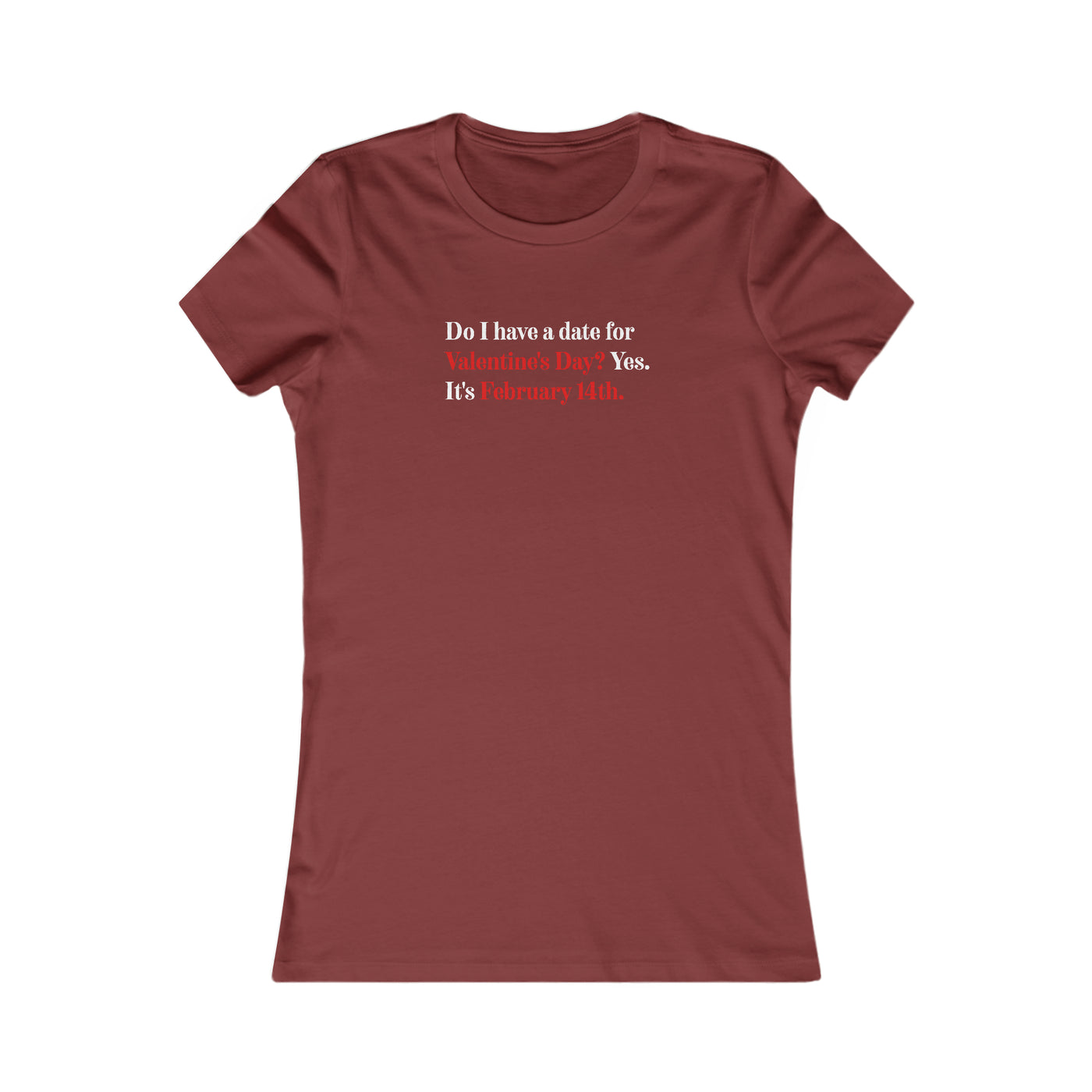 Do I Have A Date For Valentine's Day? Yes, It's February 14th Women's Favorite Tee