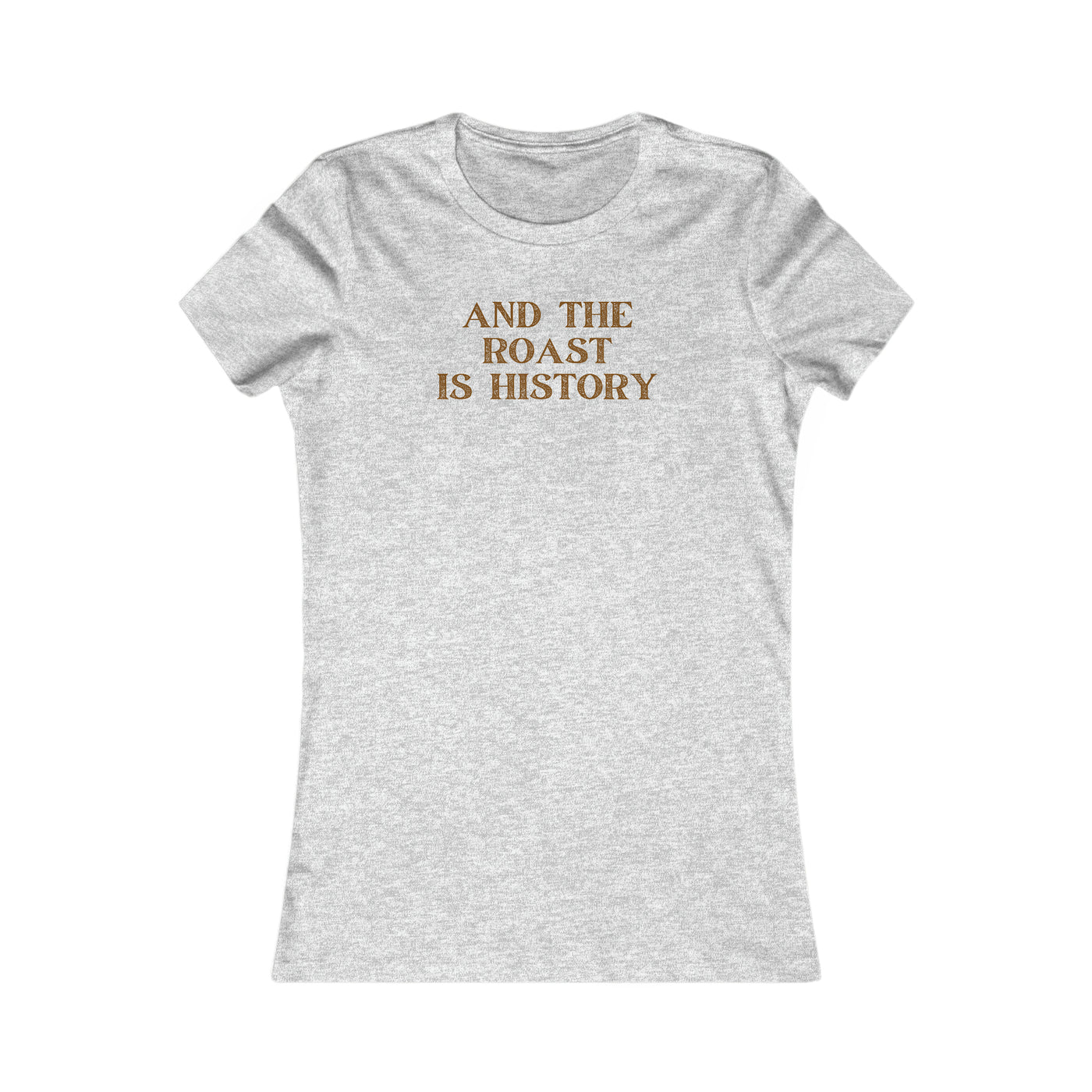 And The Roast Is History Women's Favorite Tee