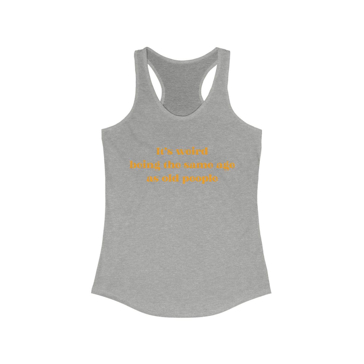 It's Weird Being The Same Age As Old People Women's Racerback Tank