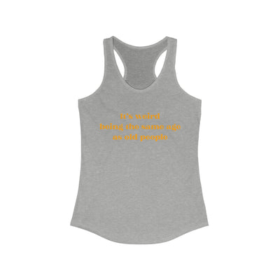 It's Weird Being The Same Age As Old People Women's Racerback Tank