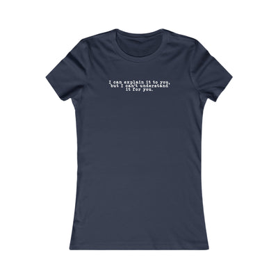 I Can Explain It To You But I Can't Understand It For You Women's Favorite Tee