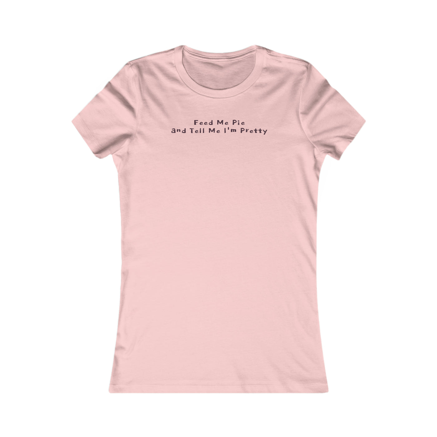 Feed Me Pie And Tell Me I'm Pretty Women's Favorite Tee