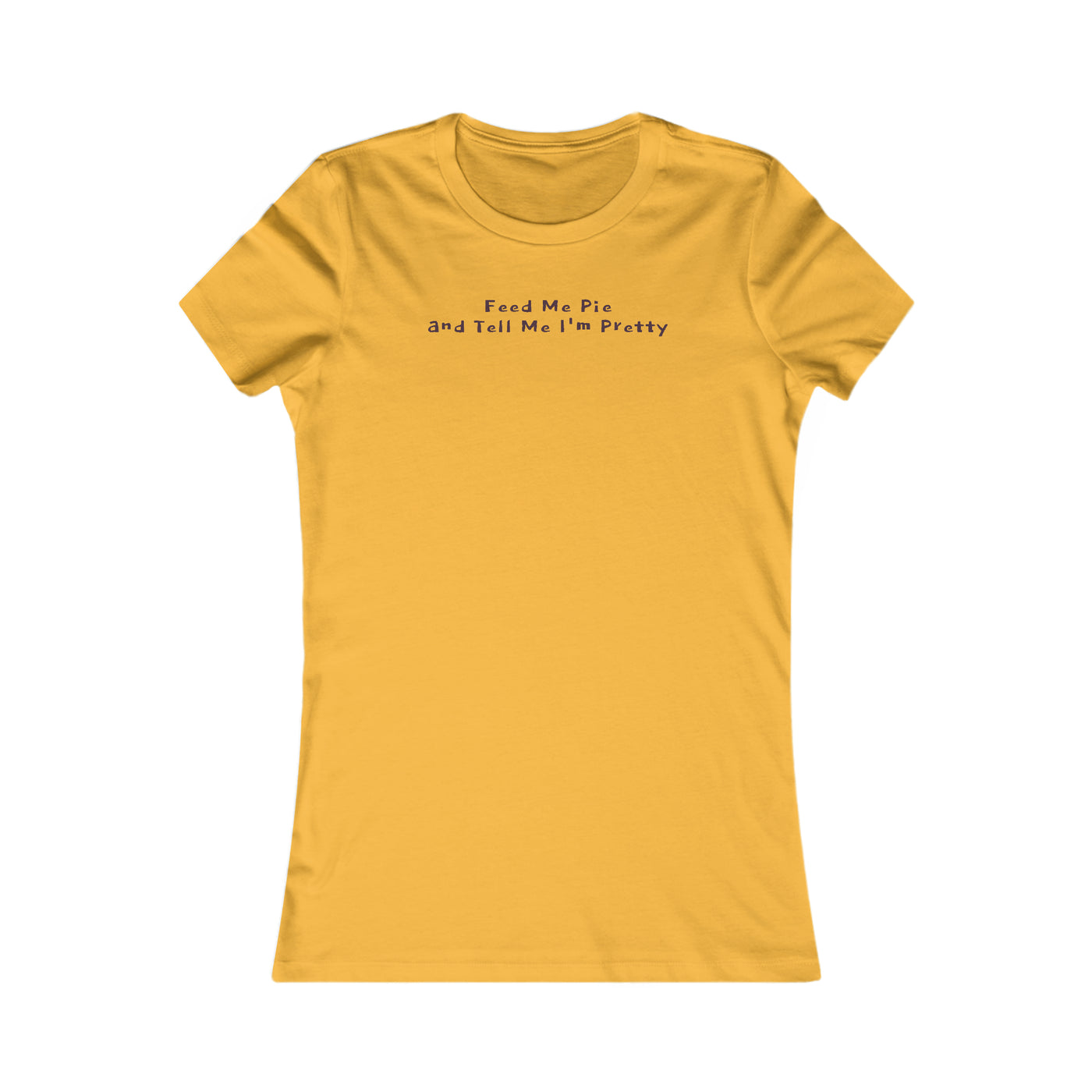 Feed Me Pie And Tell Me I'm Pretty Women's Favorite Tee