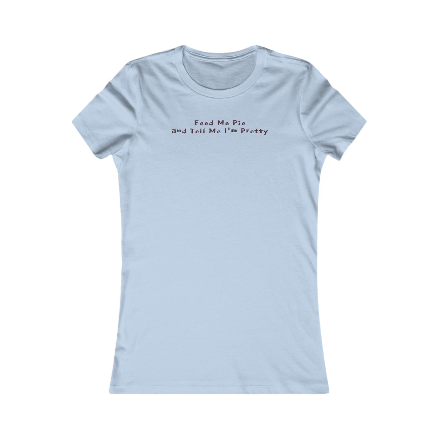 Feed Me Pie And Tell Me I'm Pretty Women's Favorite Tee