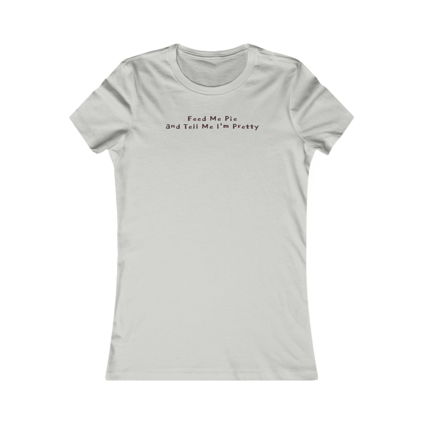 Feed Me Pie And Tell Me I'm Pretty Women's Favorite Tee