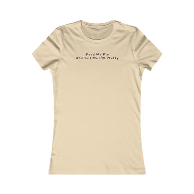 Feed Me Pie And Tell Me I'm Pretty Women's Favorite Tee