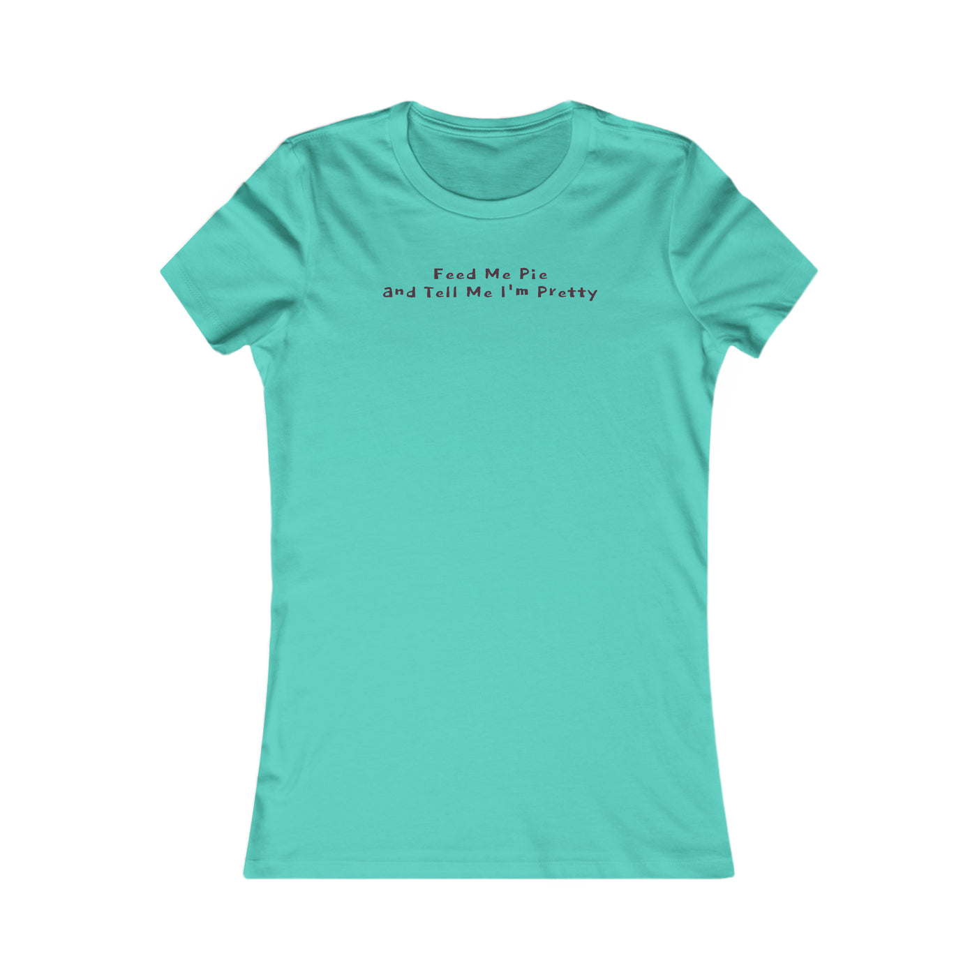 Feed Me Pie And Tell Me I'm Pretty Women's Favorite Tee