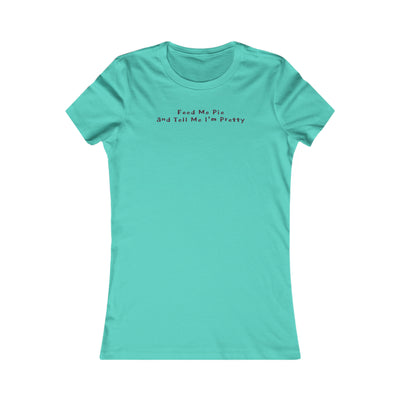 Feed Me Pie And Tell Me I'm Pretty Women's Favorite Tee