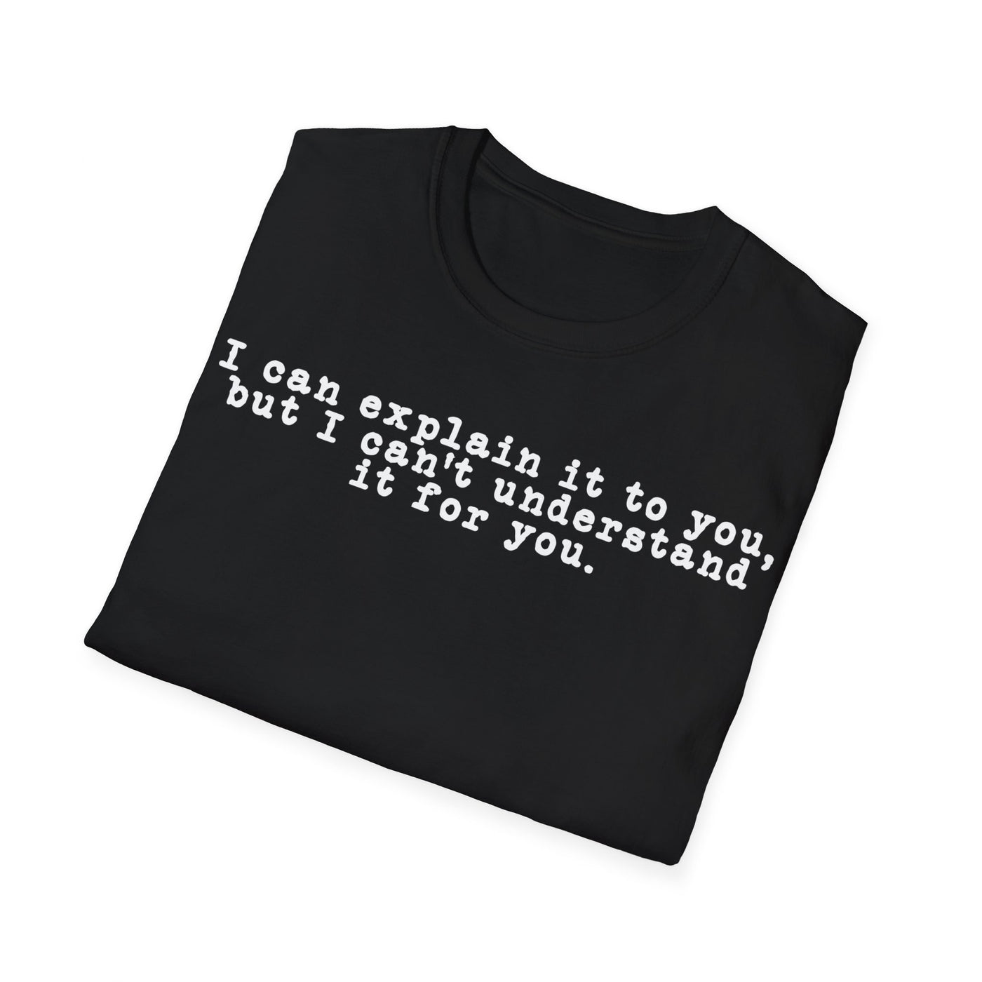 I Can Explain It To You But I Can't Understand It For You Unisex T-Shirt