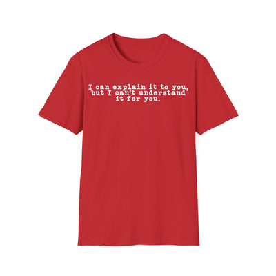 I Can Explain It To You But I Can't Understand It For You Unisex T-Shirt