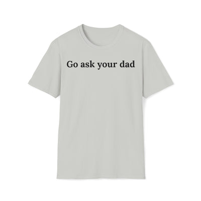 Go Ask Your Dad Unisex T-Shirt
