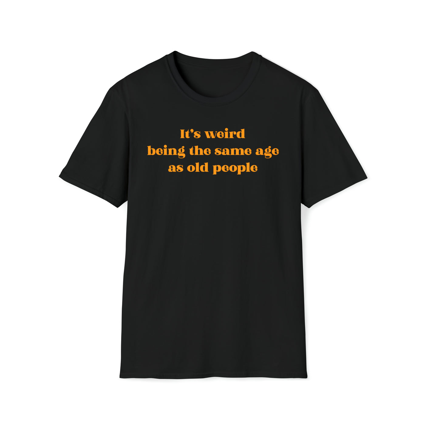 It's Weird Being The Same Age As Old People Unisex T-Shirt