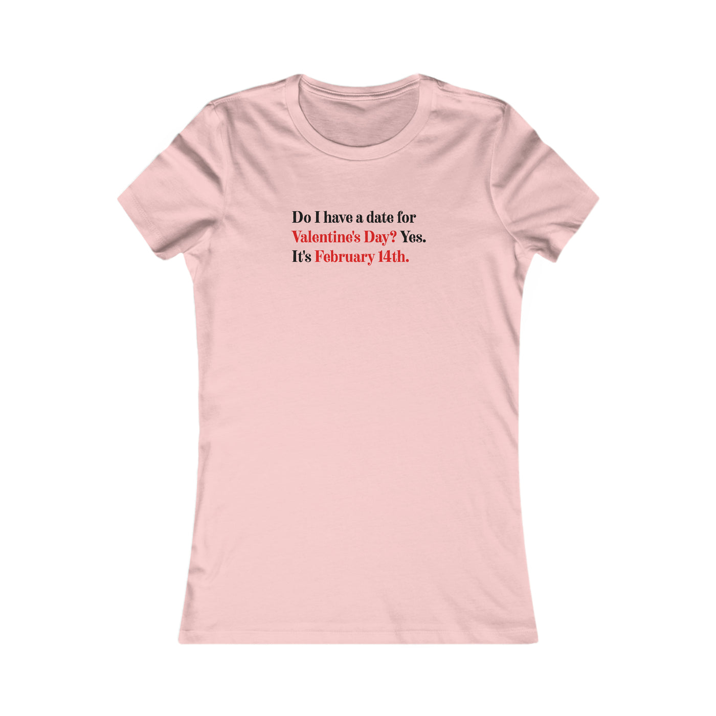 Do I Have A Date For Valentine's Day? Yes, It's February 14th Women's Favorite Tee