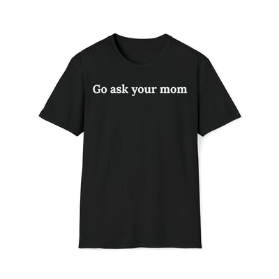 Go Ask Your Mom Unisex T-Shirt