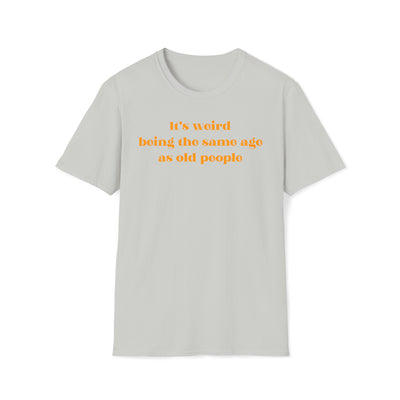 It's Weird Being The Same Age As Old People Unisex T-Shirt