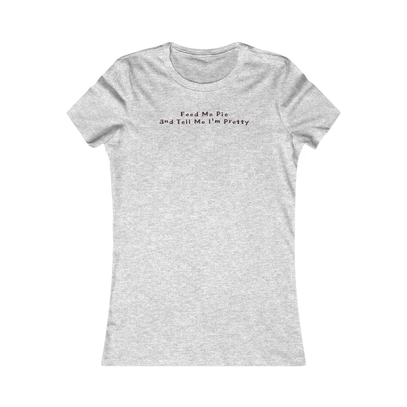 Feed Me Pie And Tell Me I'm Pretty Women's Favorite Tee