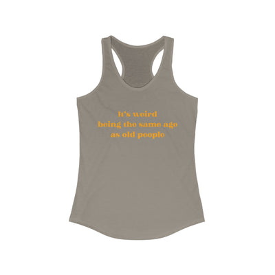 It's Weird Being The Same Age As Old People Women's Racerback Tank