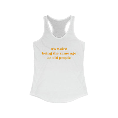 It's Weird Being The Same Age As Old People Women's Racerback Tank