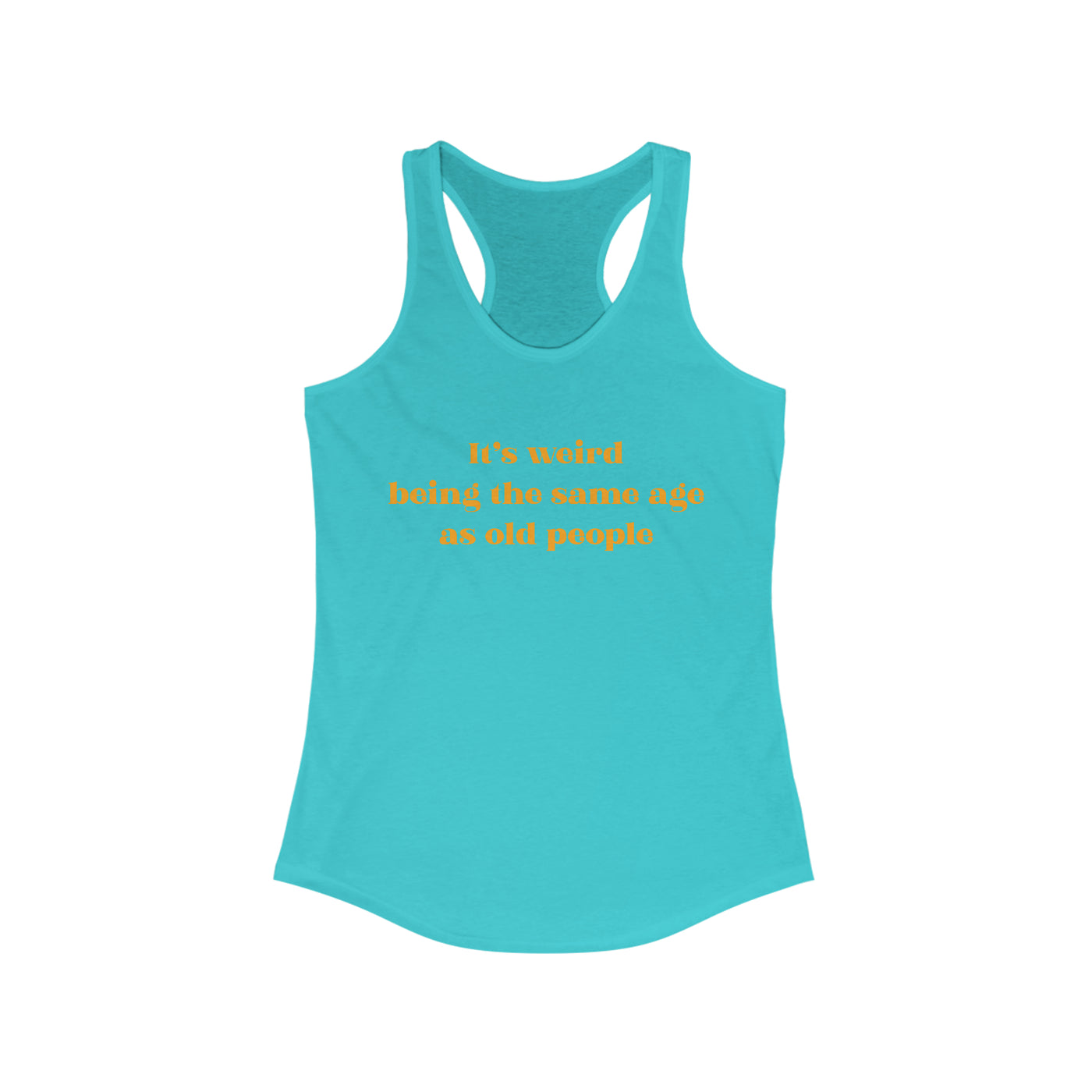 It's Weird Being The Same Age As Old People Women's Racerback Tank