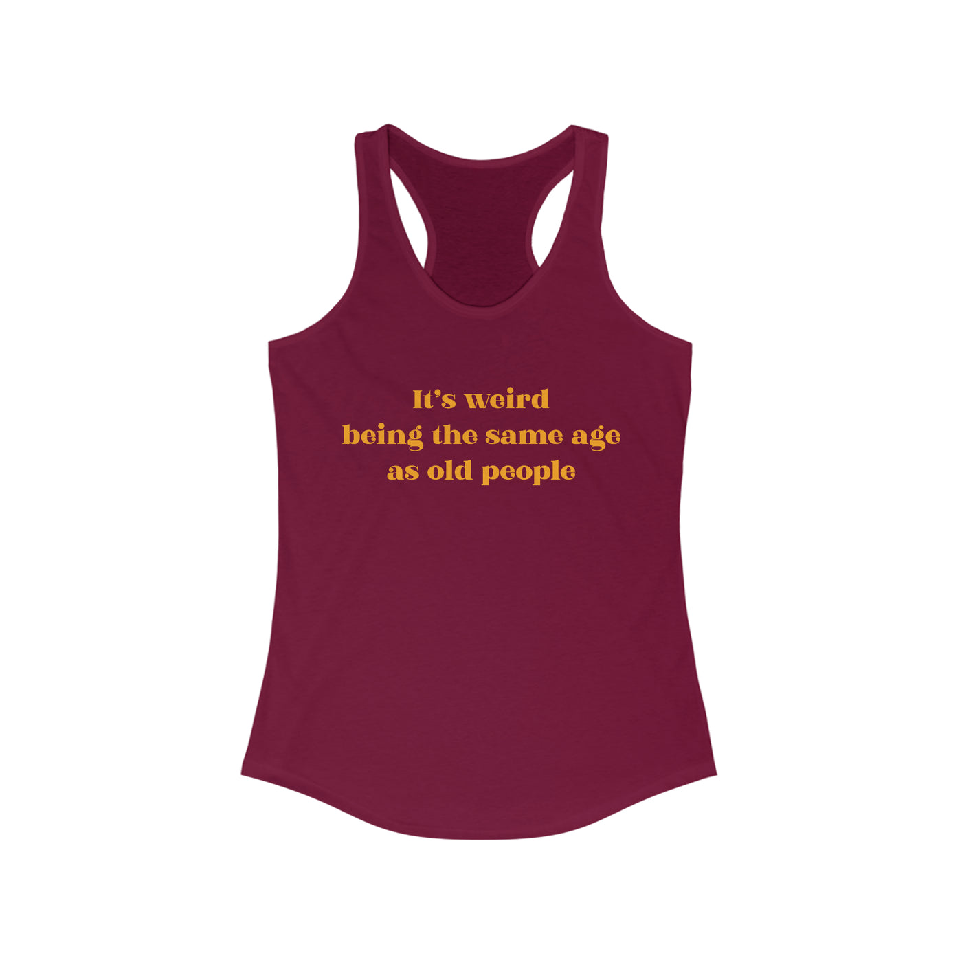 It's Weird Being The Same Age As Old People Women's Racerback Tank