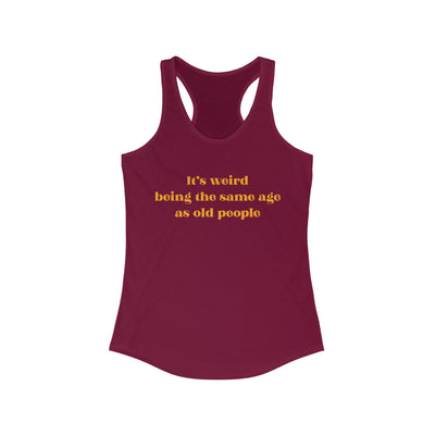 It's Weird Being The Same Age As Old People Women's Racerback Tank