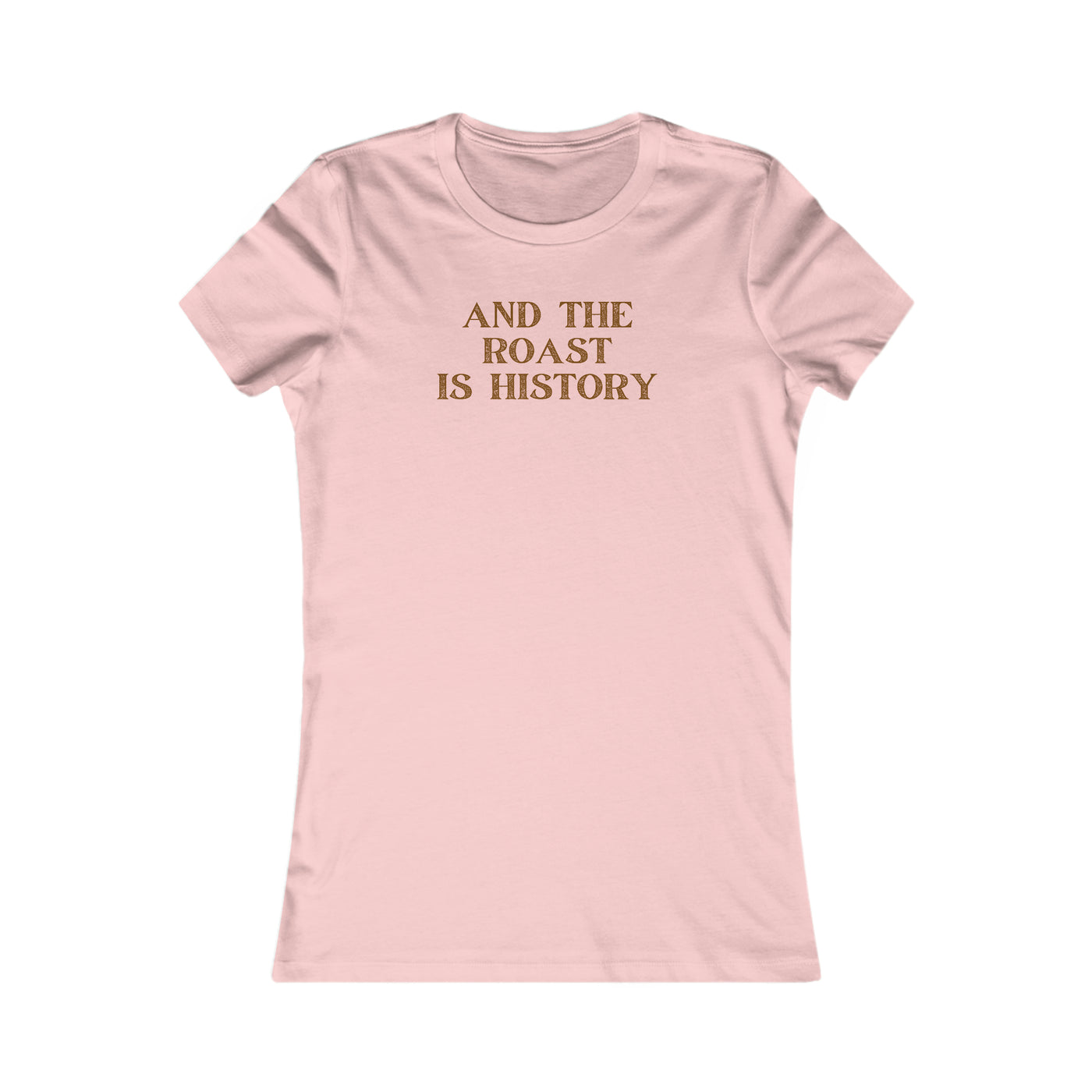 And The Roast Is History Women's Favorite Tee