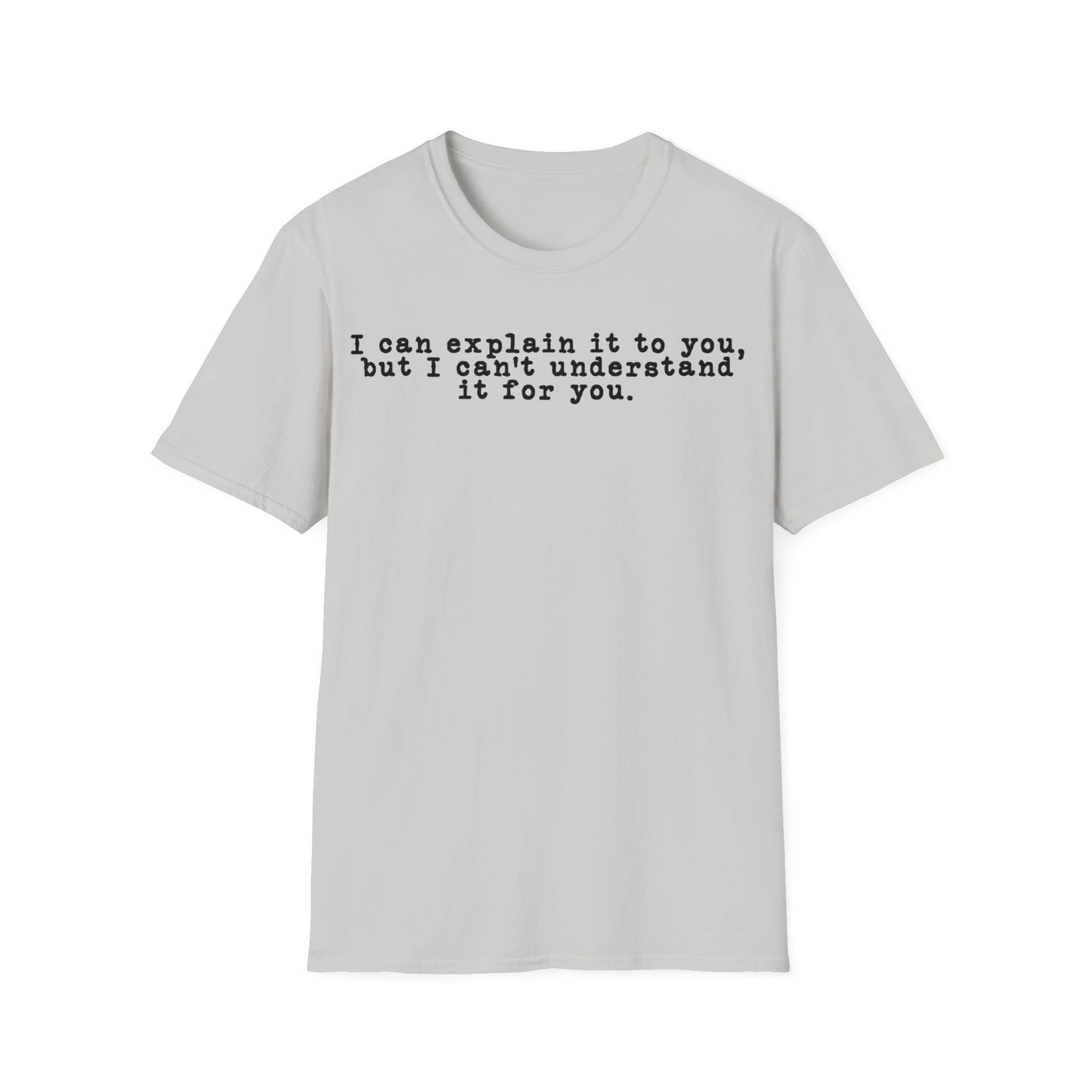 I Can Explain It To You But I Can't Understand It For You Unisex T-Shirt