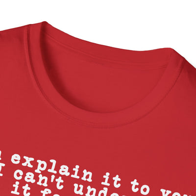 I Can Explain It To You But I Can't Understand It For You Unisex T-Shirt