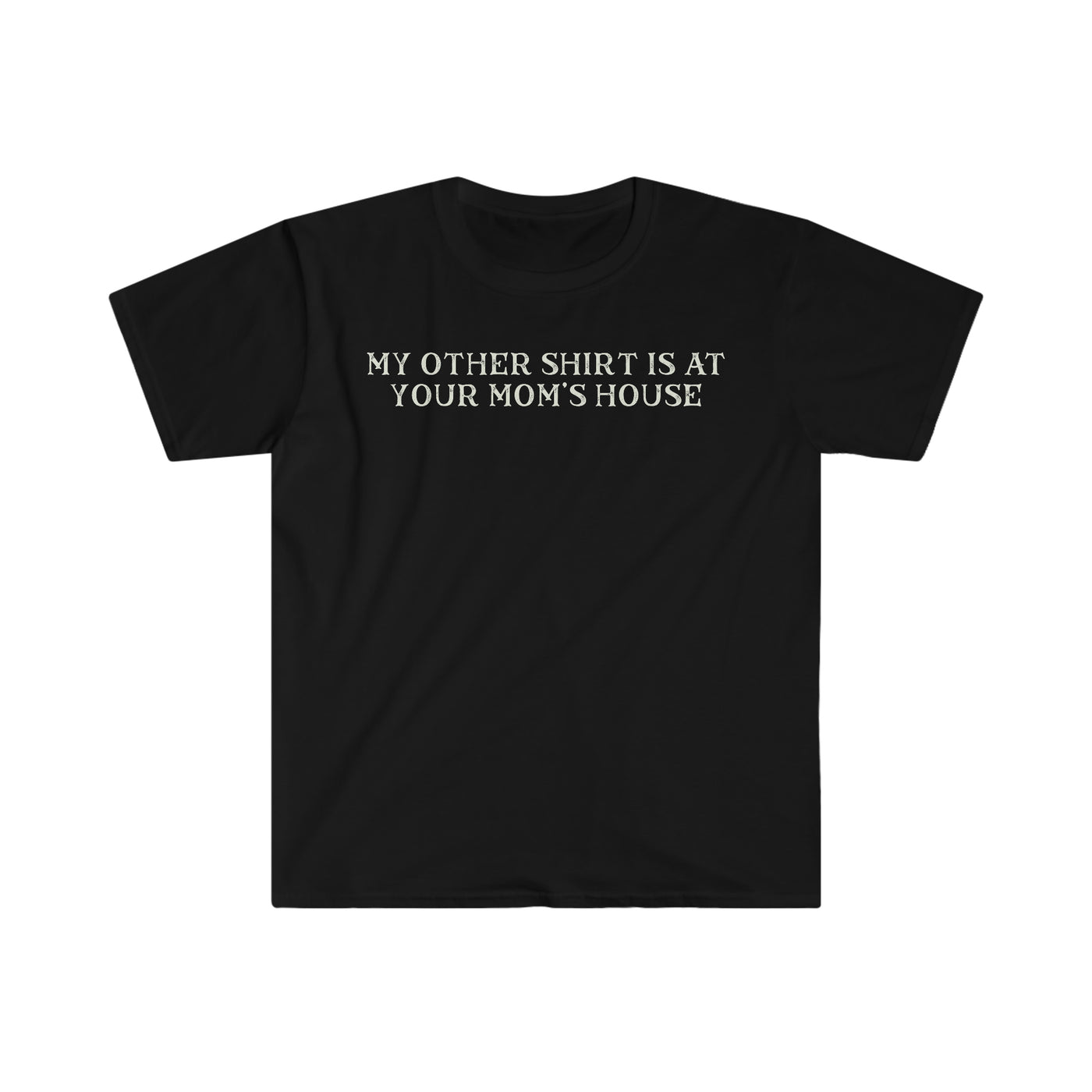 My Other Shirt Is At Your Mom's House Unisex T-Shirt