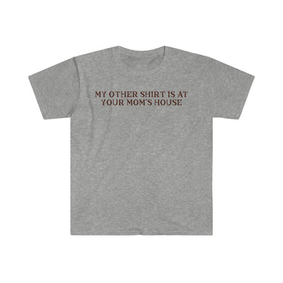 My Other Shirt Is At Your Mom's House Unisex T-Shirt