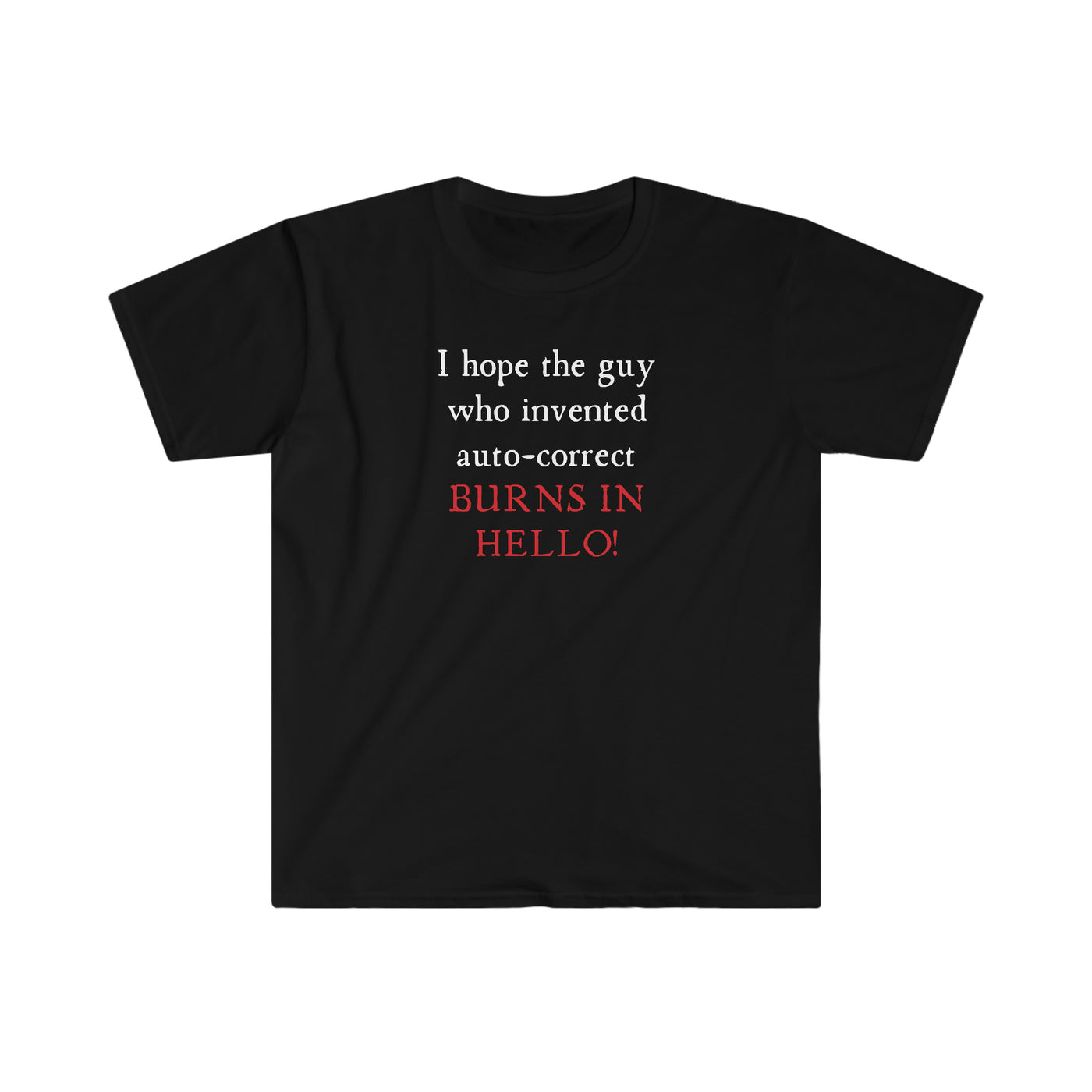 I Hope The Guy Who Invented Auto Correct Burns In Hello! Unisex T-Shirt