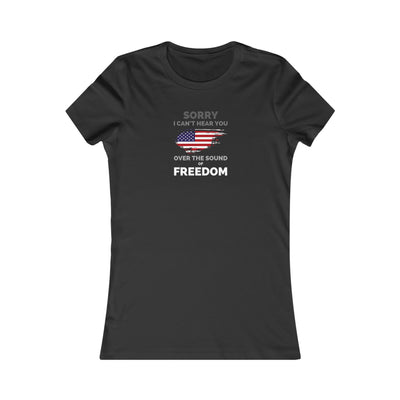 Sorry I Can't Hear You Over The Sound Of Freedom Women's Favorite Tee